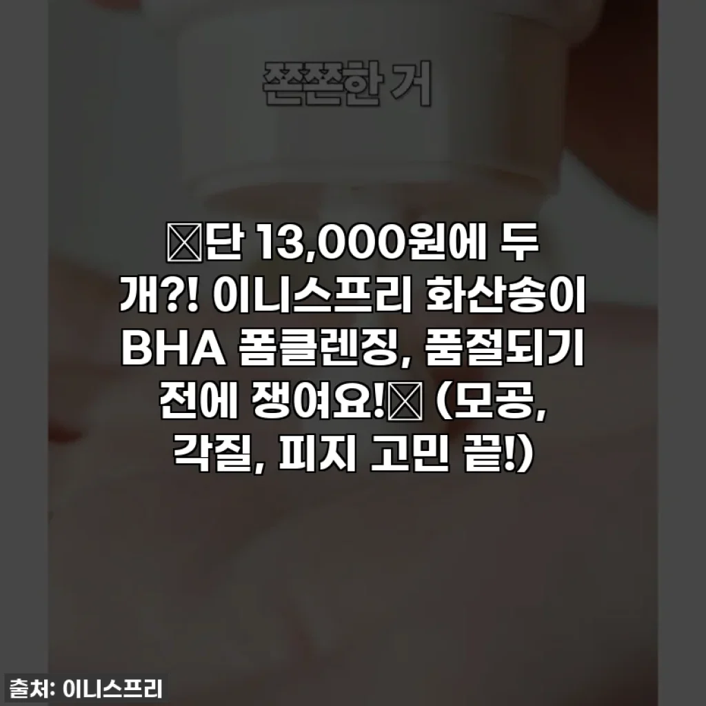 🔥단 13,000원에 두 개?! 이니스프리 화산송이 BHA 폼클렌징, 품절되기 전에 쟁여요!✨ (모공, 각질, 피지 고민 끝!)