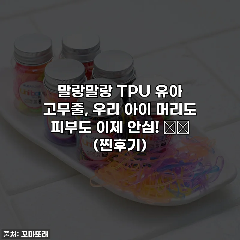 말랑말랑 TPU 유아 고무줄, 우리 아이 머리도 피부도 이제 안심! 👧💖 (찐후기)