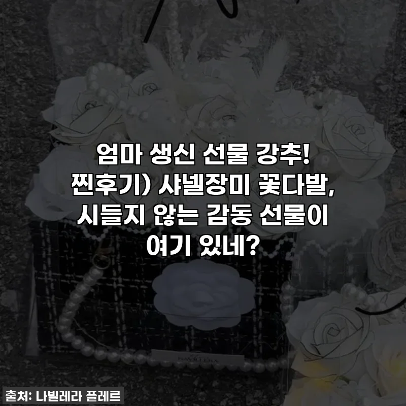엄마 생신 선물 강추! 찐후기) 샤넬장미 꽃다발, 시들지 않는 감동 선물이 여기 있네?