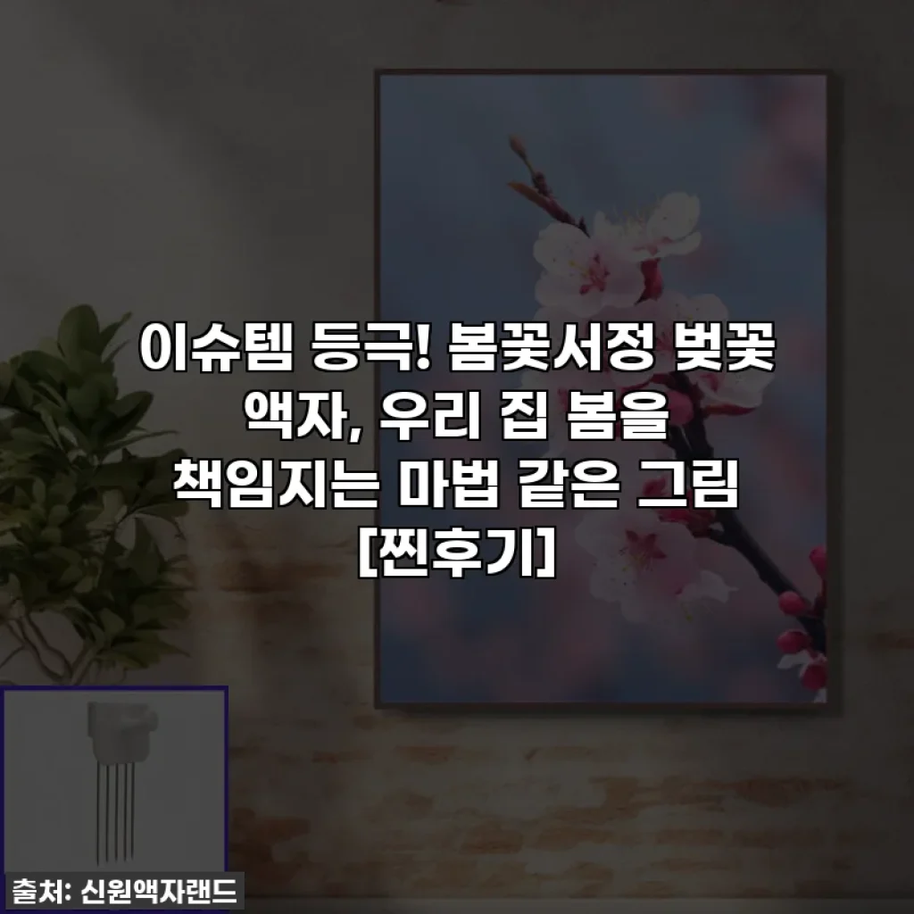이슈템 등극! 봄꽃서정 벚꽃 액자, 우리 집 봄을 책임지는 마법 같은 그림 [찐후기]