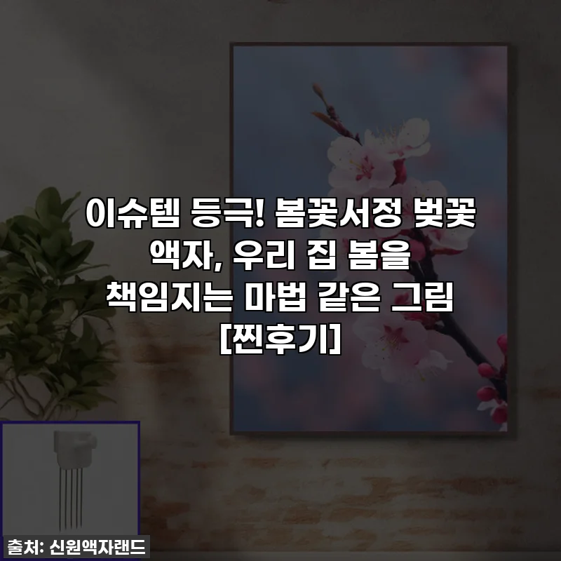 이슈템 등극! 봄꽃서정 벚꽃 액자, 우리 집 봄을 책임지는 마법 같은 그림 [찐후기]