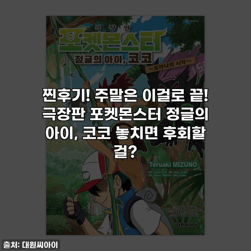 찐후기! 주말은 이걸로 끝! 극장판 포켓몬스터 정글의 아이, 코코 놓치면 후회할 걸?