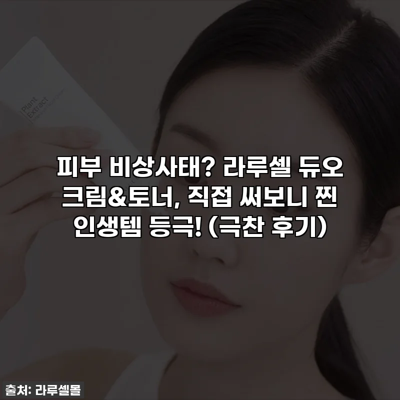 피부 비상사태? 라루셀 듀오 크림&토너, 직접 써보니 찐 인생템 등극! (극찬 후기)