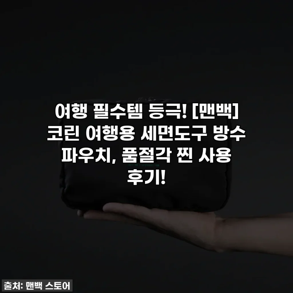 여행 필수템 등극! [맨백] 코린 여행용 세면도구 방수 파우치, 품절각 찐 사용 후기!