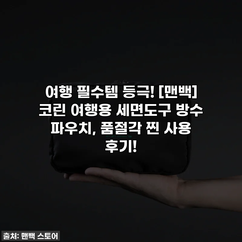 여행 필수템 등극! [맨백] 코린 여행용 세면도구 방수 파우치, 품절각 찐 사용 후기!