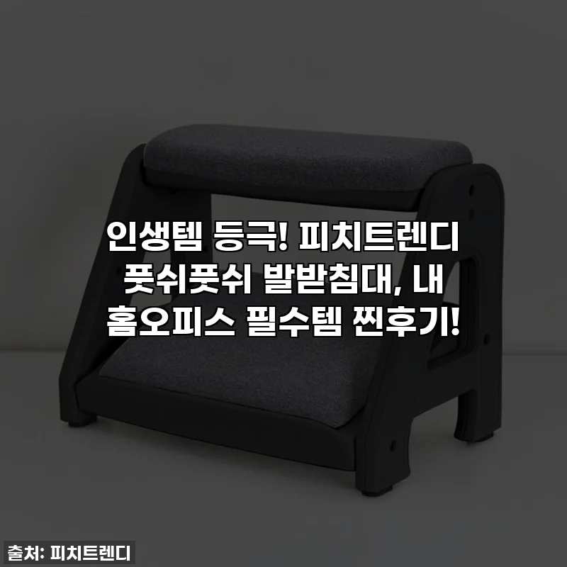인생템 등극! 피치트렌디 풋쉬풋쉬 발받침대, 내 홈오피스 필수템 찐후기!