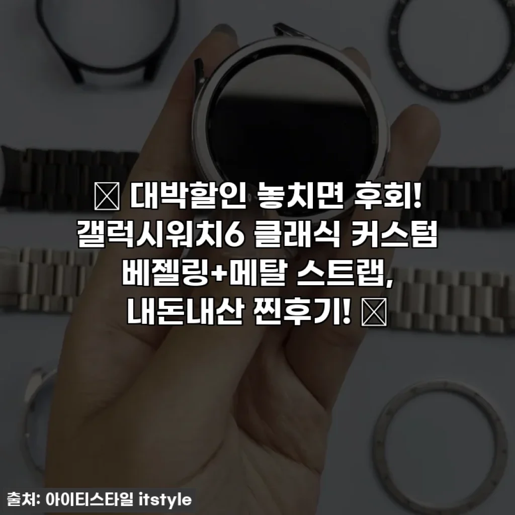 🎁 대박할인 놓치면 후회! 갤럭시워치6 클래식 커스텀 베젤링+메탈 스트랩, 내돈내산 찐후기! 💖