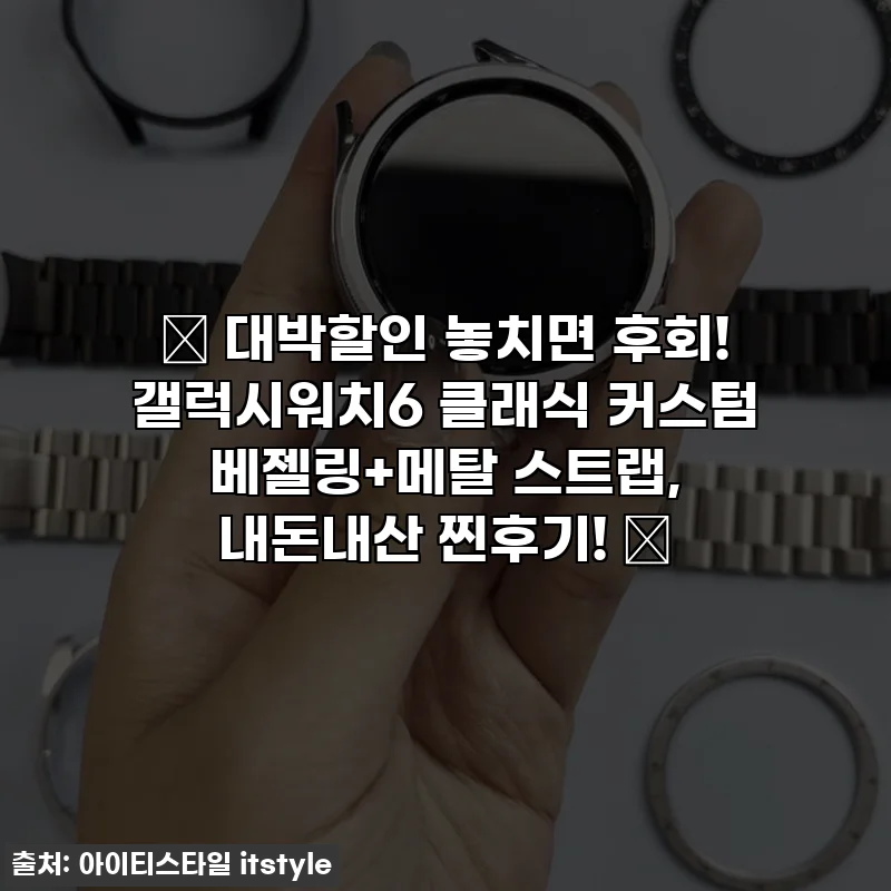 🎁 대박할인 놓치면 후회! 갤럭시워치6 클래식 커스텀 베젤링+메탈 스트랩, 내돈내산 찐후기! 💖