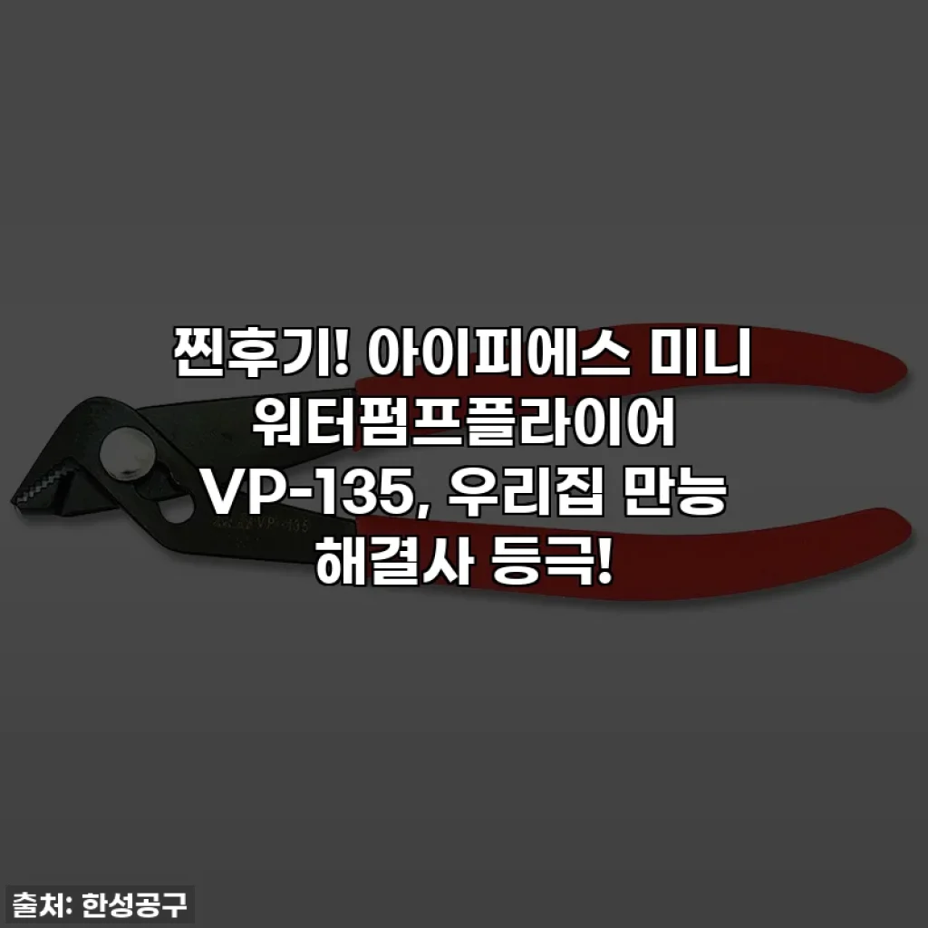 찐후기! 아이피에스 미니 워터펌프플라이어 VP-135, 우리집 만능 해결사 등극!