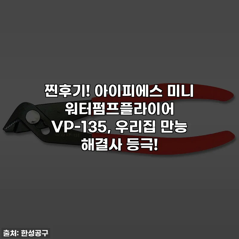 찐후기! 아이피에스 미니 워터펌프플라이어 VP-135, 우리집 만능 해결사 등극!