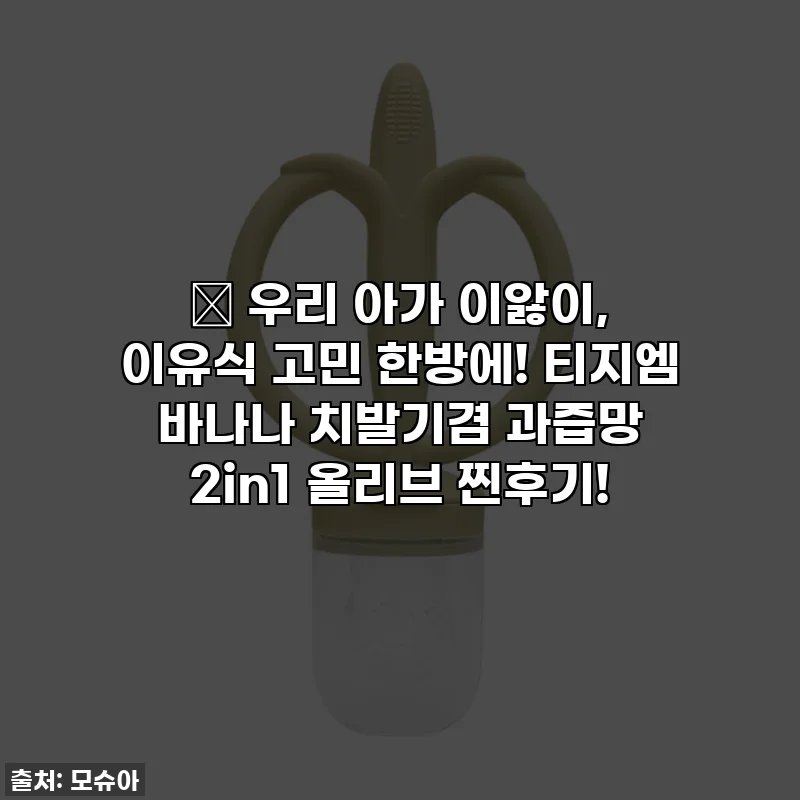 👶 우리 아가 이앓이, 이유식 고민 한방에! 티지엠 바나나 치발기겸 과즙망 2in1 올리브 찐후기!