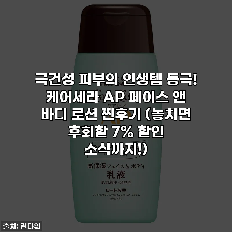 극건성 피부의 인생템 등극! 케어세라 AP 페이스 앤 바디 로션 찐후기 (놓치면 후회할 7% 할인 소식까지!)