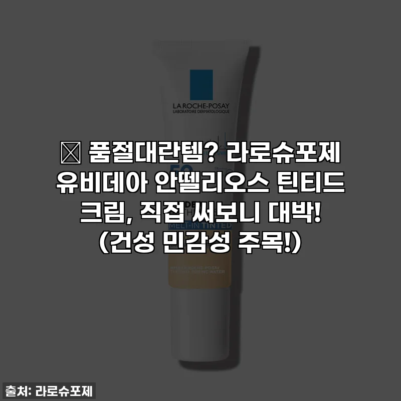 🔥 품절대란템? 라로슈포제 유비데아 안뗄리오스 틴티드 크림, 직접 써보니 대박! (건성 민감성 주목!)