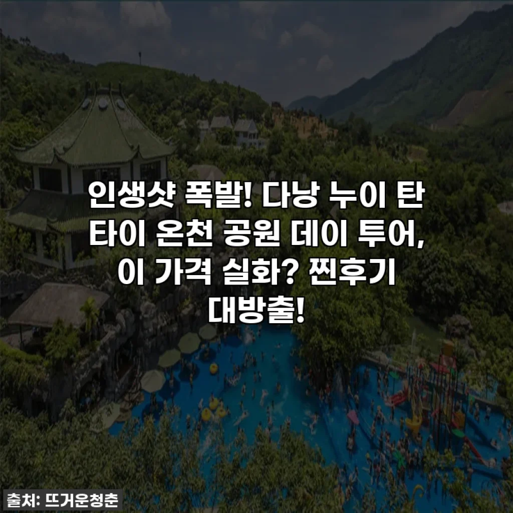 인생샷 폭발! 다낭 누이 탄 타이 온천 공원 데이 투어, 이 가격 실화? 찐후기 대방출!