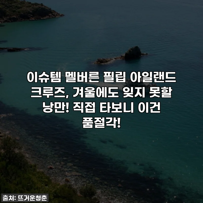 이슈템 멜버른 필립 아일랜드 크루즈, 겨울에도 잊지 못할 낭만! 직접 타보니 이건 품절각!