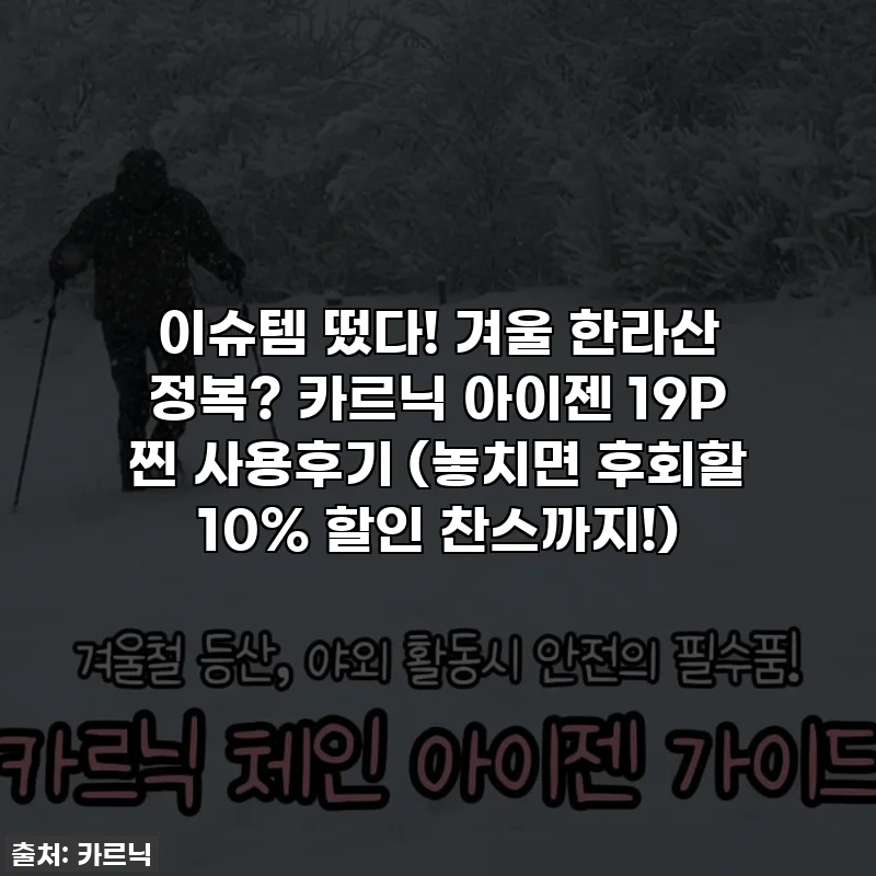 이슈템 떴다! 겨울 한라산 정복? 카르닉 아이젠 19P 찐 사용후기 (놓치면 후회할 10% 할인 찬스까지!)