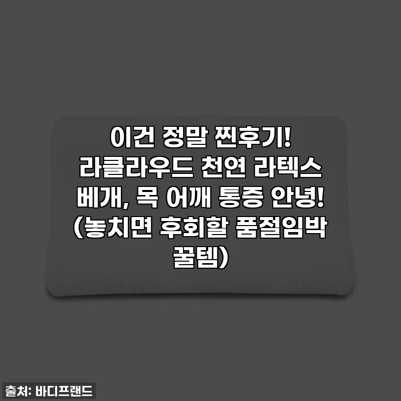 이건 정말 찐후기! 라클라우드 천연 라텍스 베개, 목 어깨 통증 안녕! (놓치면 후회할 품절임박 꿀템)
