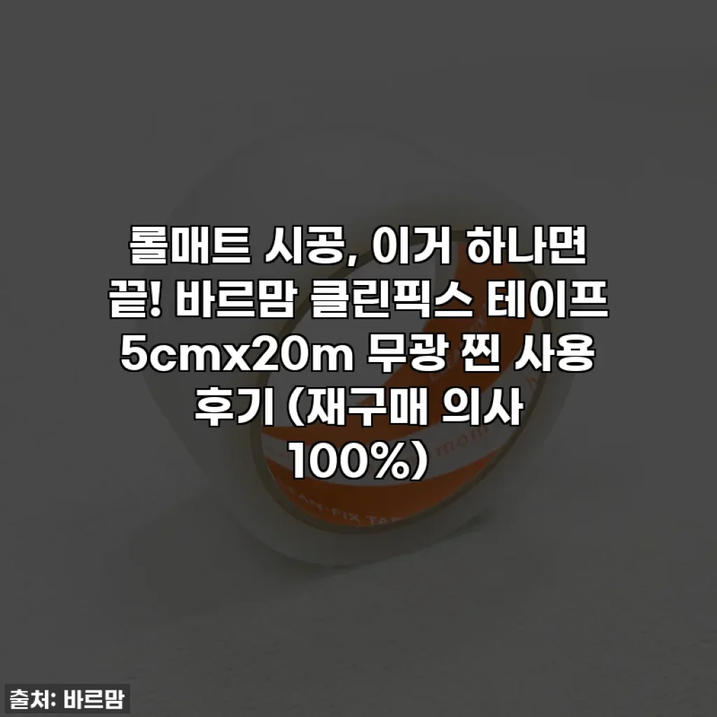 롤매트 시공, 이거 하나면 끝! 바르맘 클린픽스 테이프 5cmx20m 무광 찐 사용 후기 (재구매 의사 100%)