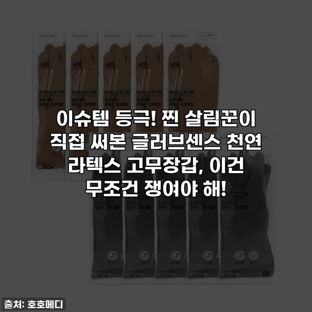 이슈템 등극! 찐 살림꾼이 직접 써본 글러브센스 천연 라텍스 고무장갑, 이건 무조건 쟁여야 해!