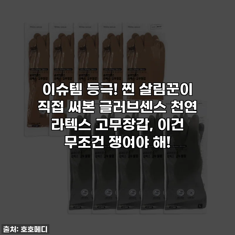 이슈템 등극! 찐 살림꾼이 직접 써본 글러브센스 천연 라텍스 고무장갑, 이건 무조건 쟁여야 해!