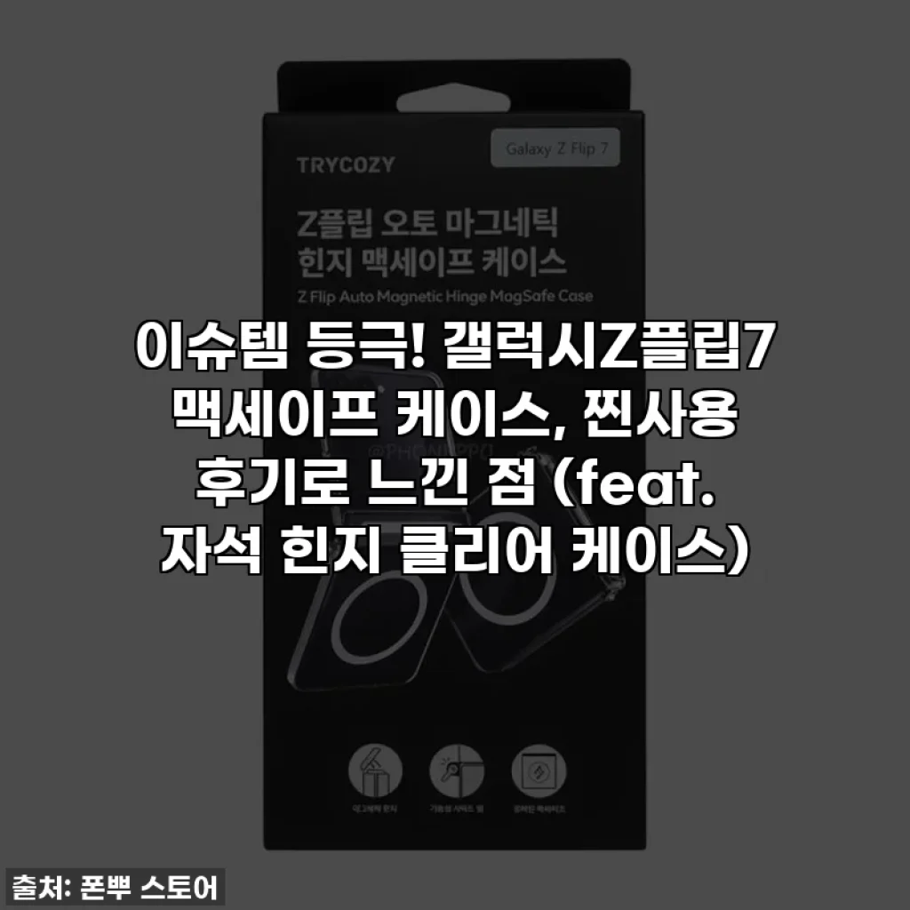 이슈템 등극! 갤럭시Z플립7 맥세이프 케이스, 찐사용 후기로 느낀 점 (feat. 자석 힌지 클리어 케이스)