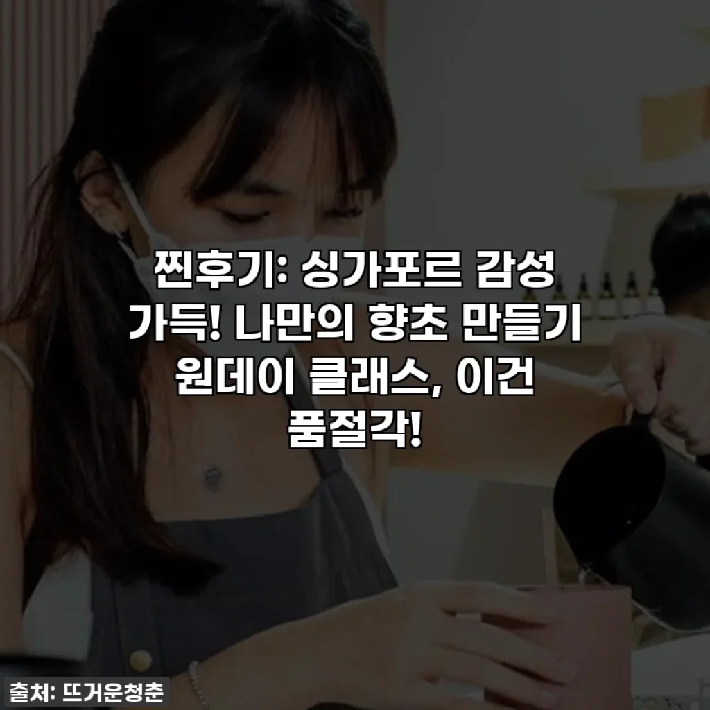 찐후기: 싱가포르 감성 가득! 나만의 향초 만들기 원데이 클래스, 이건 품절각!