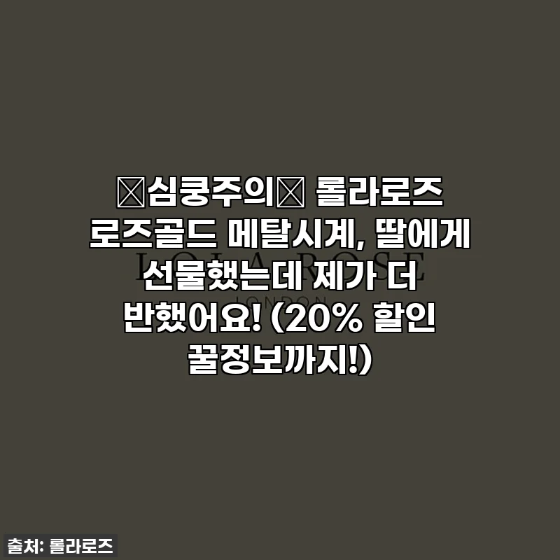 ✨심쿵주의✨ 롤라로즈 로즈골드 메탈시계, 딸에게 선물했는데 제가 더 반했어요! (20% 할인 꿀정보까지!)