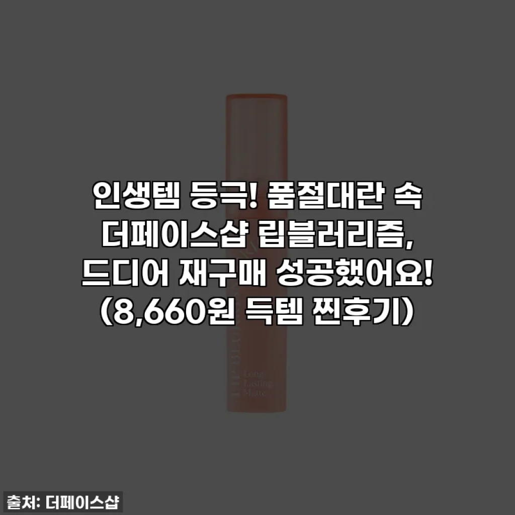 인생템 등극! 품절대란 속 더페이스샵 립블러리즘, 드디어 재구매 성공했어요! (8,660원 득템 찐후기)