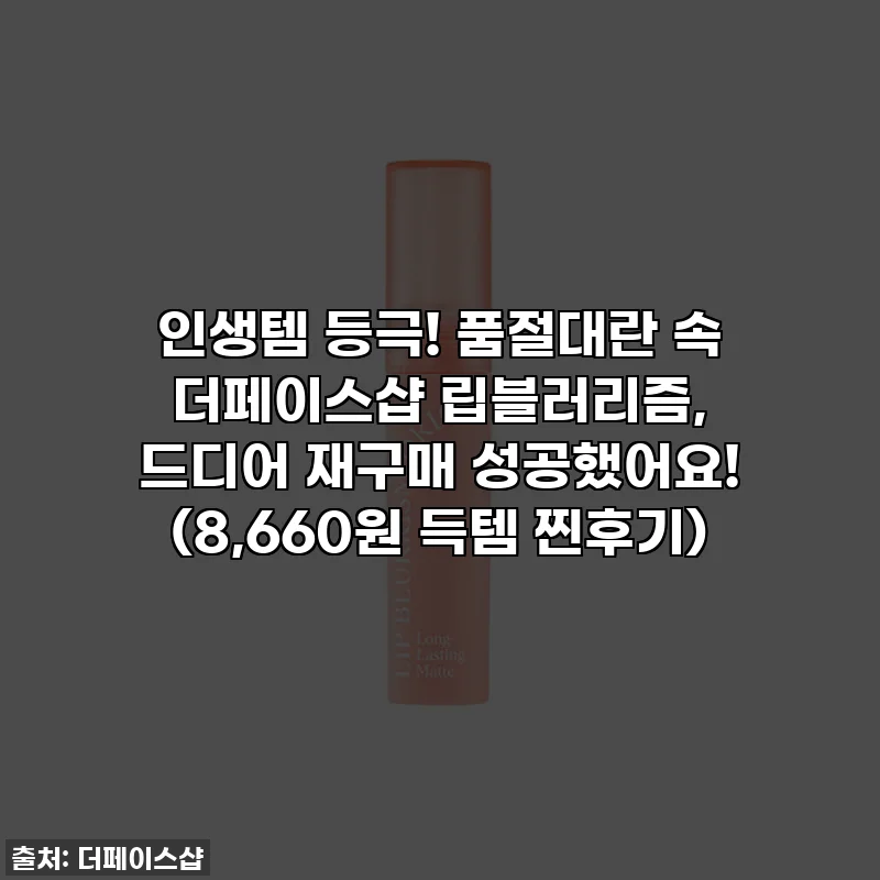 인생템 등극! 품절대란 속 더페이스샵 립블러리즘, 드디어 재구매 성공했어요! (8,660원 득템 찐후기)