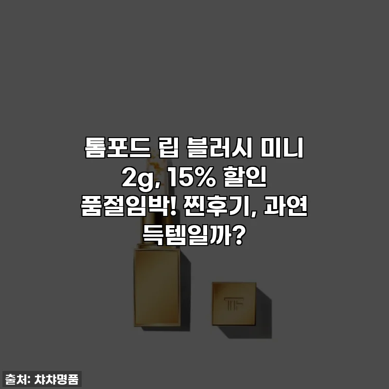 톰포드 립 블러시 미니 2g, 15% 할인 품절임박! 찐후기, 과연 득템일까?