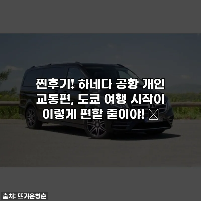 찐후기! 하네다 공항 개인 교통편, 도쿄 여행 시작이 이렇게 편할 줄이야! 🌟
