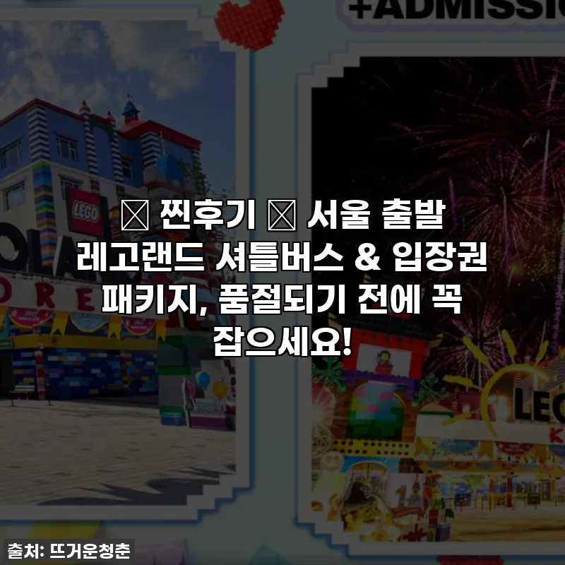 ⭐ 찐후기 ⭐ 서울 출발 레고랜드 셔틀버스 & 입장권 패키지, 품절되기 전에 꼭 잡으세요!