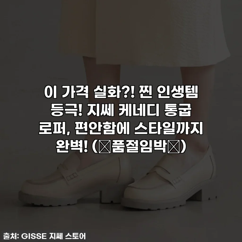 이 가격 실화?! 찐 인생템 등극! 지쎄 케네디 통굽 로퍼, 편안함에 스타일까지 완벽! (⭐품절임박⭐)
