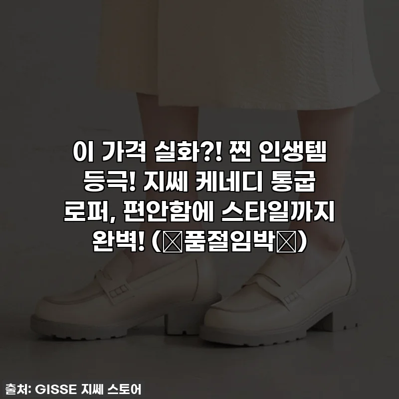 이 가격 실화?! 찐 인생템 등극! 지쎄 케네디 통굽 로퍼, 편안함에 스타일까지 완벽! (⭐품절임박⭐)