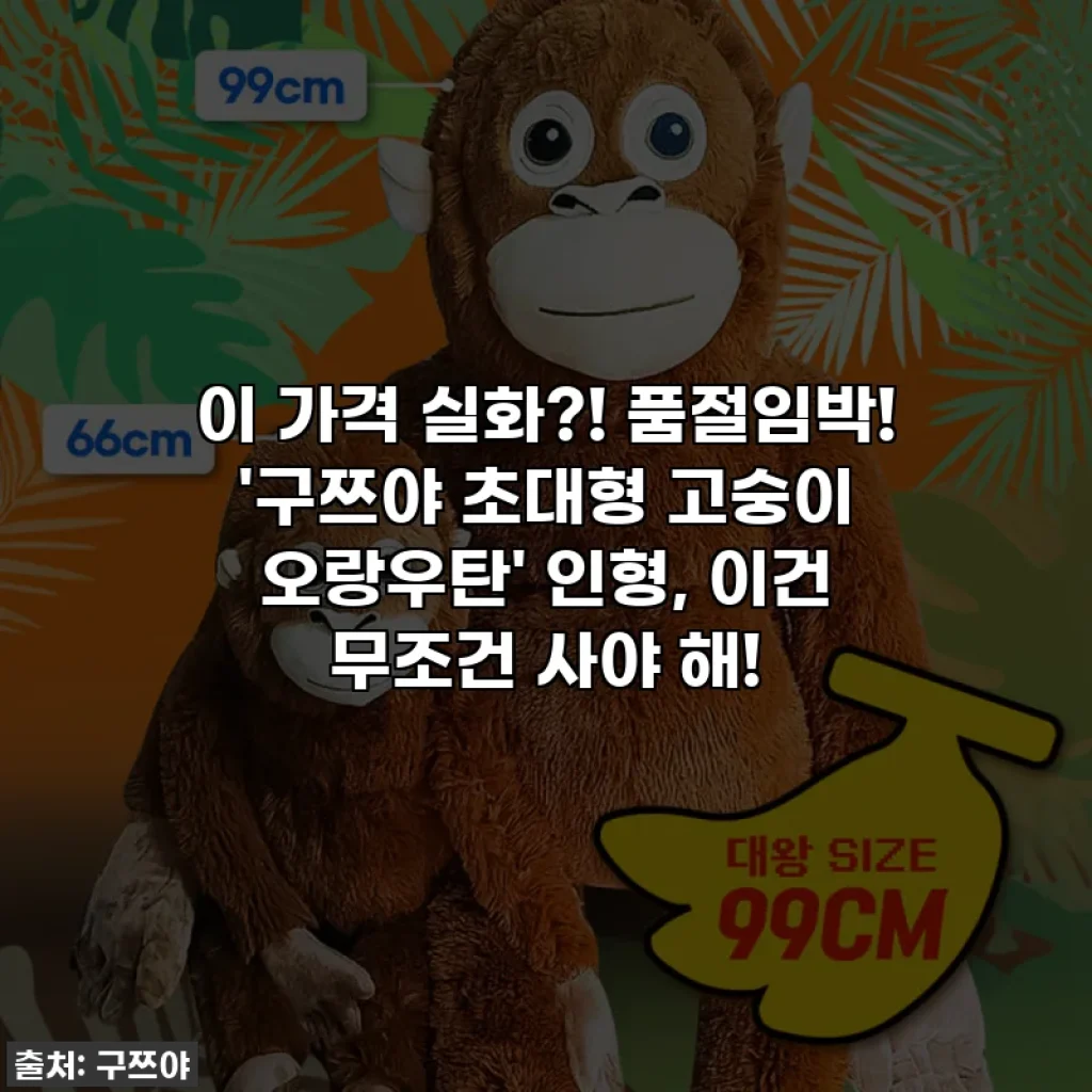 이 가격 실화?! 품절임박! '구쯔야 초대형 고숭이 오랑우탄' 인형, 이건 무조건 사야 해!