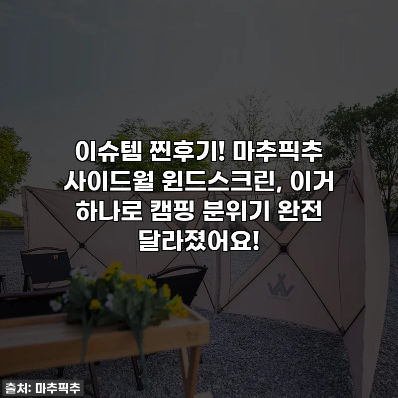 이슈템 찐후기! 마추픽추 사이드월 윈드스크린, 이거 하나로 캠핑 분위기 완전 달라졌어요!