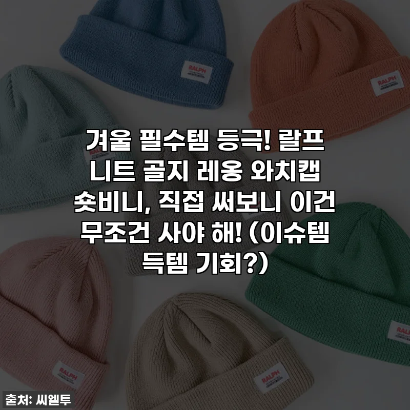 겨울 필수템 등극! 랄프 니트 골지 레옹 와치캡 숏비니, 직접 써보니 이건 무조건 사야 해! (이슈템 득템 기회?)
