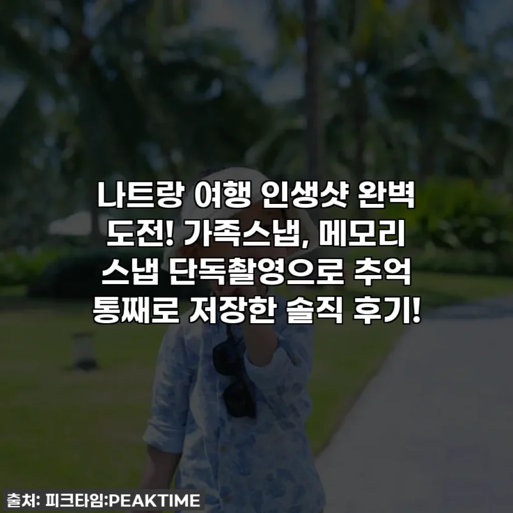 나트랑 여행 인생샷 완벽 도전! 가족스냅, 메모리 스냅 단독촬영으로 추억 통째로 저장한 솔직 후기!