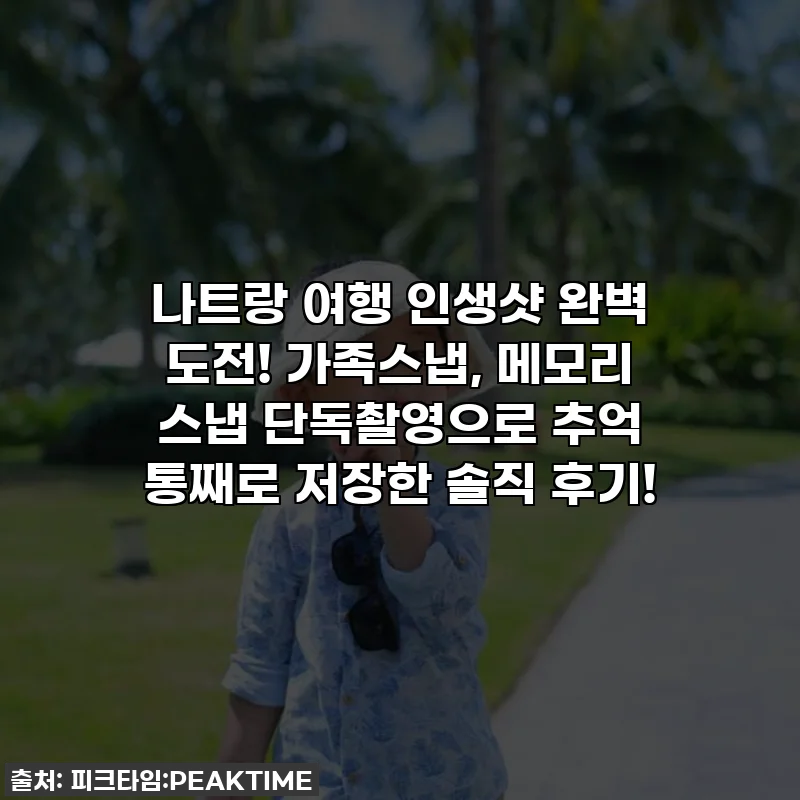나트랑 여행 인생샷 완벽 도전! 가족스냅, 메모리 스냅 단독촬영으로 추억 통째로 저장한 솔직 후기!
