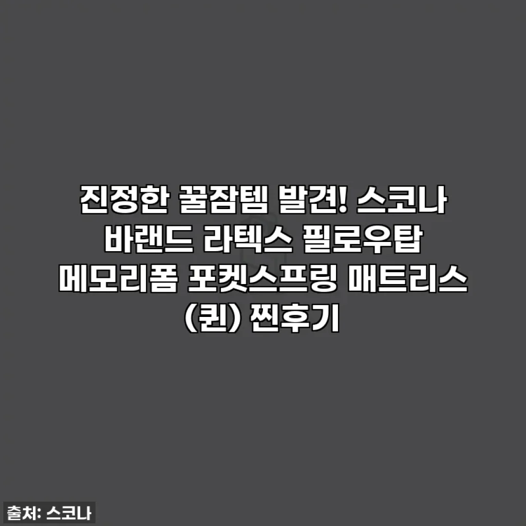 진정한 꿀잠템 발견! 스코나 바랜드 라텍스 필로우탑 메모리폼 포켓스프링 매트리스 (퀸) 찐후기