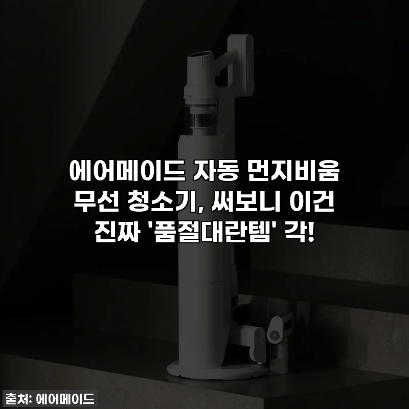 에어메이드 자동 먼지비움 무선 청소기, 써보니 이건 진짜 '품절대란템' 각! ✨