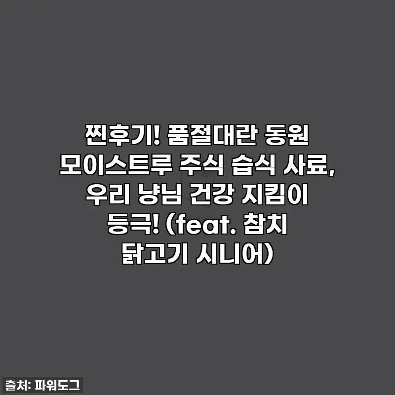 찐후기! 품절대란 동원 모이스트루 주식 습식 사료, 우리 냥님 건강 지킴이 등극! (feat. 참치 닭고기 시니어)