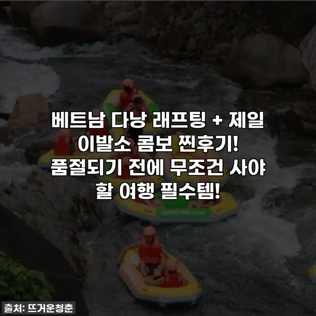 베트남 다낭 래프팅 + 제일 이발소 콤보 찐후기! 품절되기 전에 무조건 사야 할 여행 필수템!