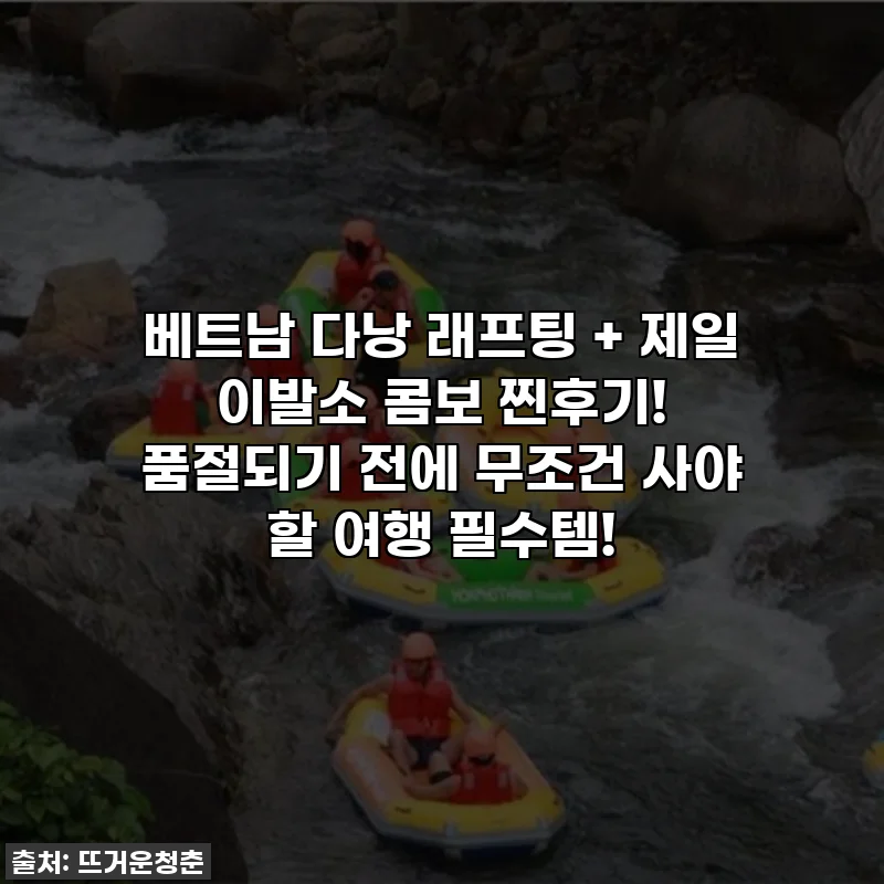 베트남 다낭 래프팅 + 제일 이발소 콤보 찐후기! 품절되기 전에 무조건 사야 할 여행 필수템!