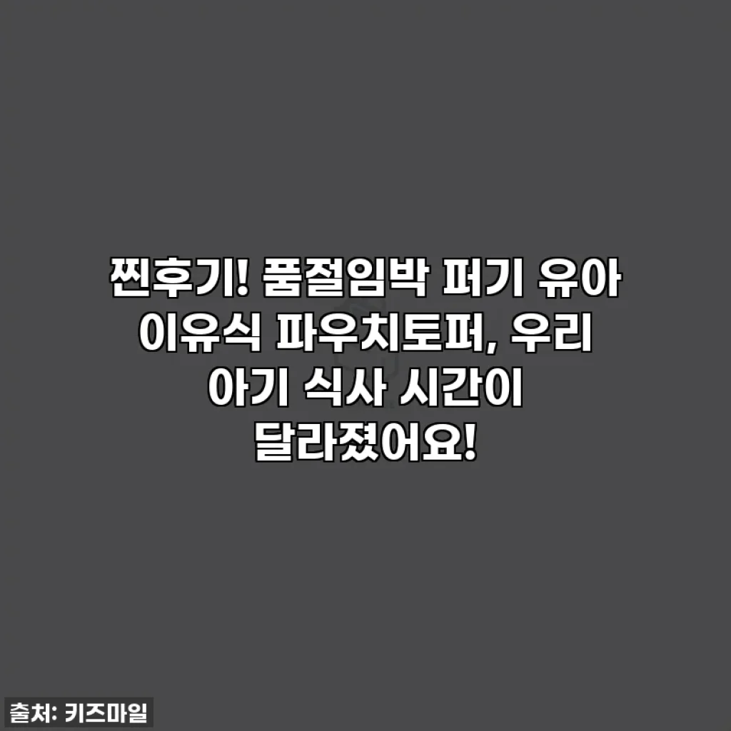 찐후기! 품절임박 퍼기 유아 이유식 파우치토퍼, 우리 아기 식사 시간이 달라졌어요!