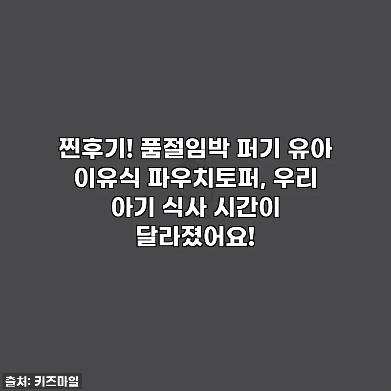 찐후기! 품절임박 퍼기 유아 이유식 파우치토퍼, 우리 아기 식사 시간이 달라졌어요!
