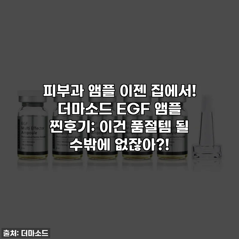 피부과 앰플 이젠 집에서! 더마소드 EGF 앰플 찐후기: 이건 품절템 될 수밖에 없잖아?!
