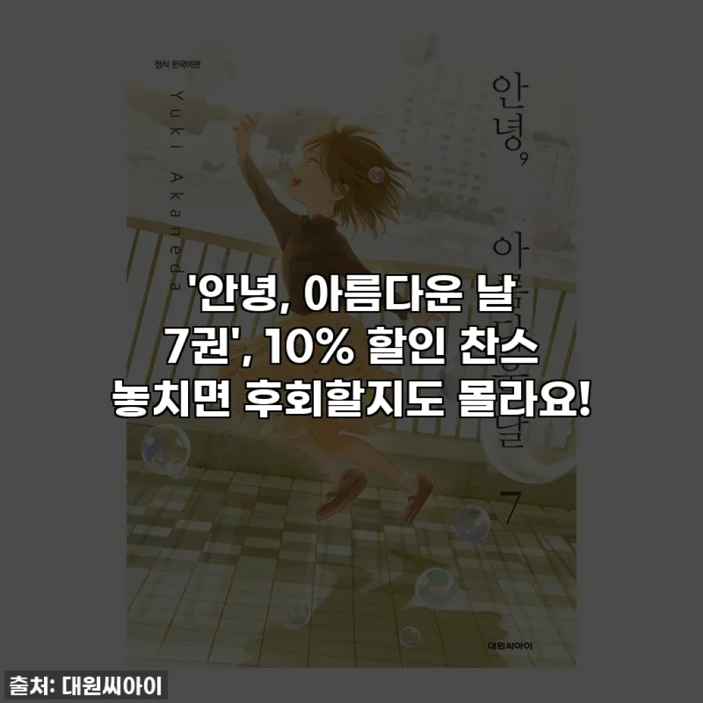 '안녕, 아름다운 날 7권', 10% 할인 찬스 놓치면 후회할지도 몰라요!