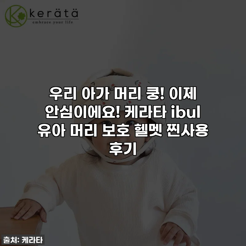 우리 아가 머리 쿵! 이제 안심이에요! 👶 케라타 ibul 유아 머리 보호 헬멧 찐사용 후기