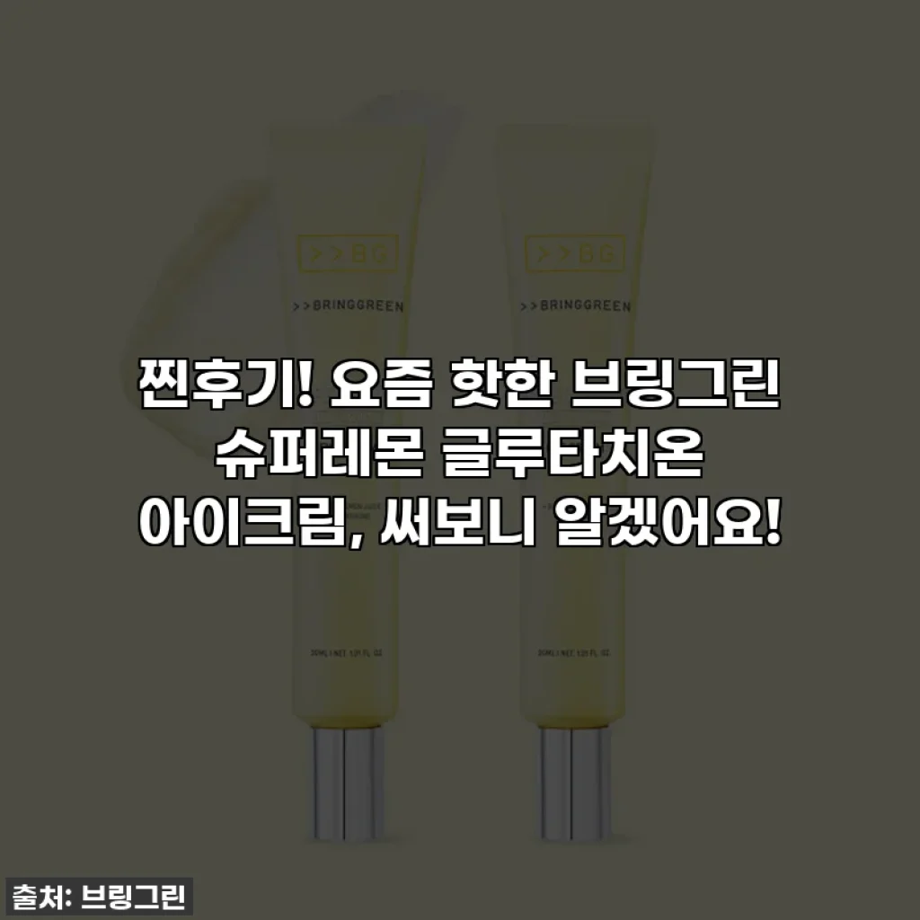 찐후기! 요즘 핫한 브링그린 슈퍼레몬 글루타치온 아이크림, 써보니 알겠어요!